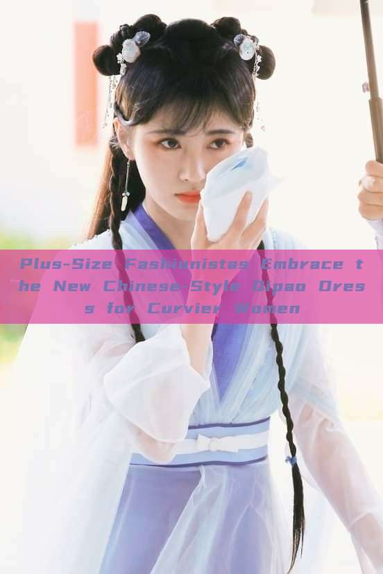 Plus-Size Fashionistas Embrace the New Chinese-Style Qipao Dress for Curvier Women