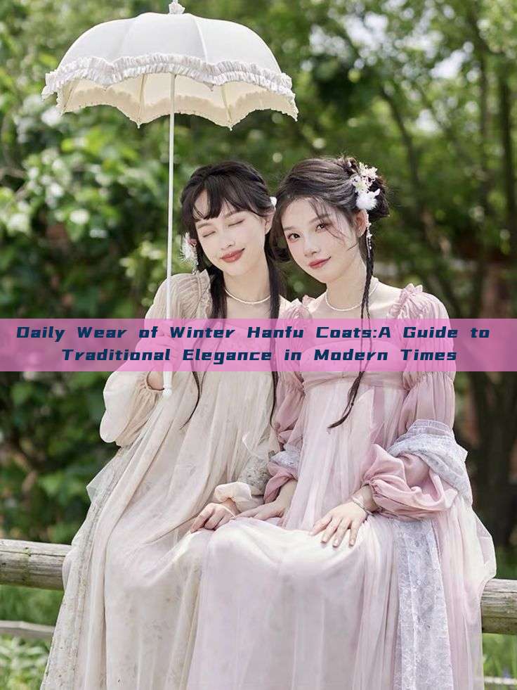 Daily Wear of Winter Hanfu Coats:A Guide to Traditional Elegance in Modern Times Daily Wear of Winter Hanfu Coats:A Guide to Traditional Elegance in Modern Times