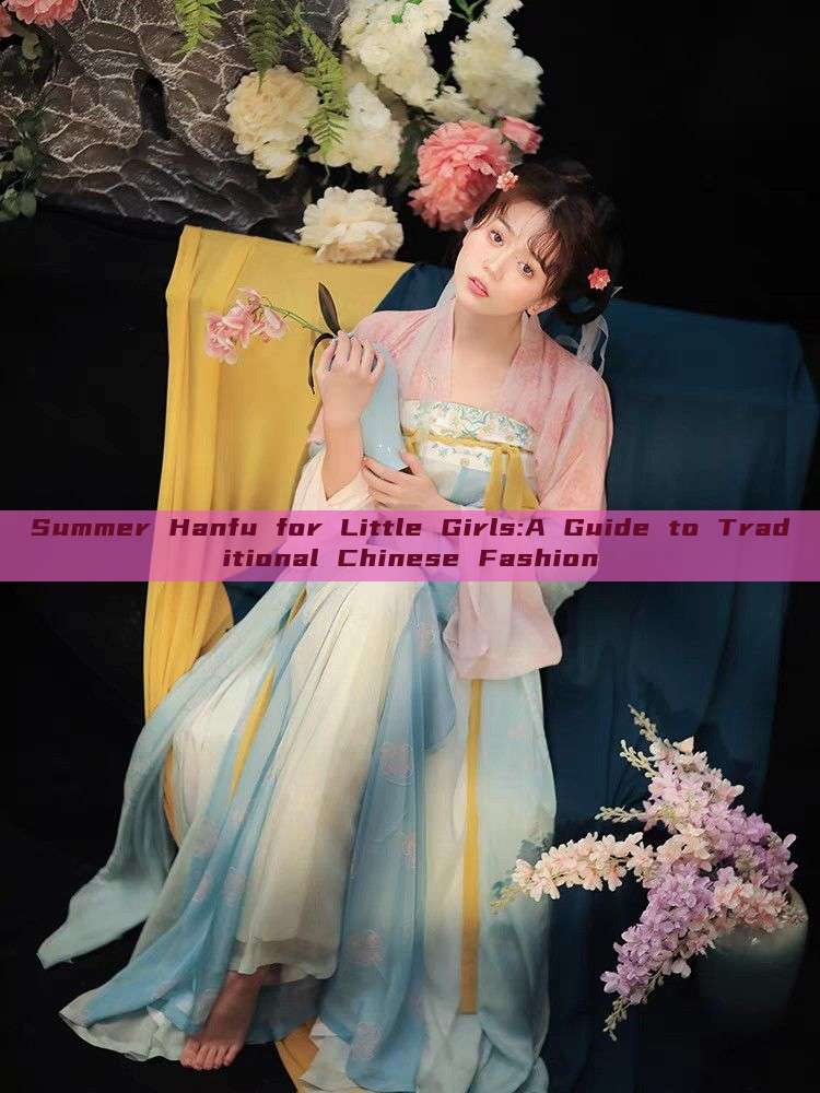 Summer Hanfu for Little Girls:A Guide to Traditional Chinese Fashion