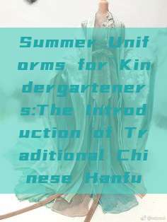 Summer Uniforms for Kindergarteners:The Introduction of Traditional Chinese Hanfu Summer Uniforms for Kindergarteners:The Introduction of Traditional Chinese Hanfu