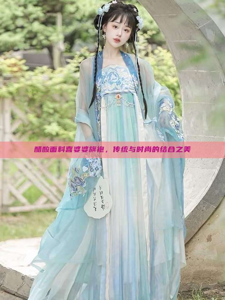 醋酸面料喜婆婆旗袍，传统与时尚的结合之美