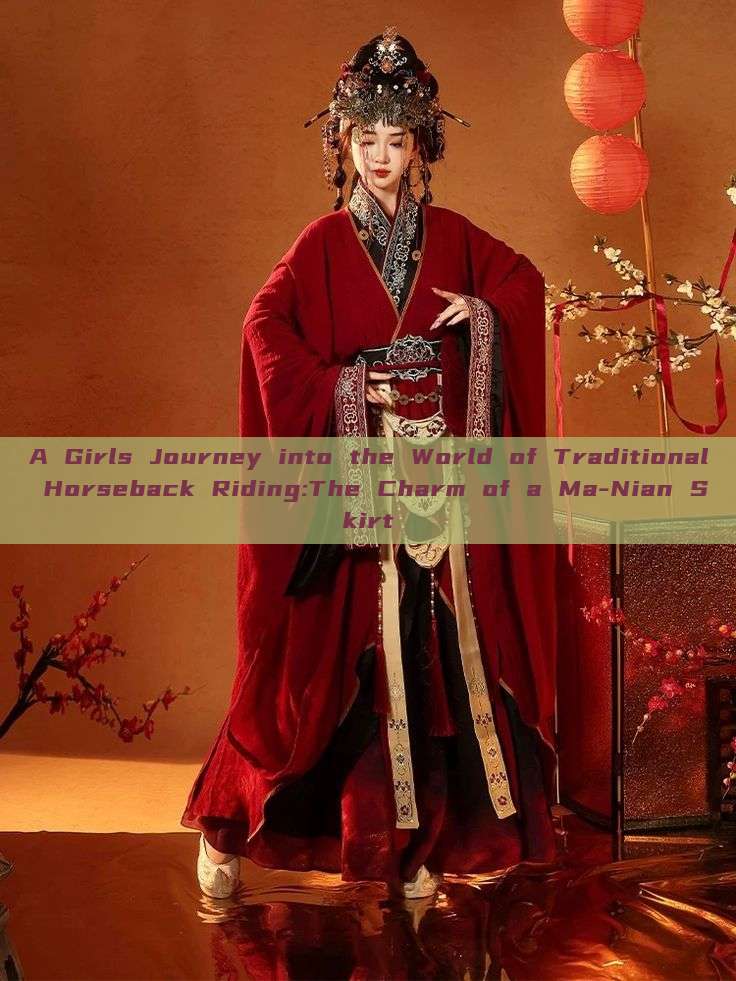 A Girls Journey into the World of Traditional Horseback Riding:The Charm of a Ma-Nian Skirt A Girls Journey into the World of Traditional Horseback Riding:The Charm of a Ma-Nian Skirt