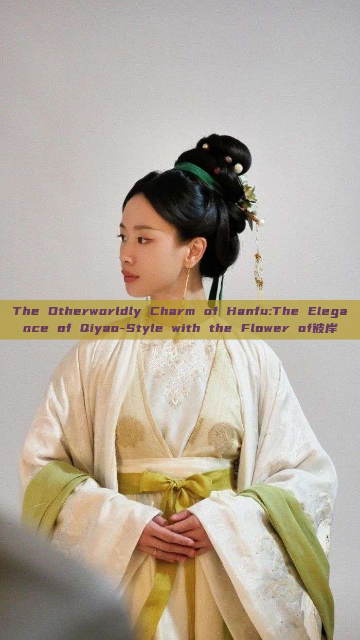 The Otherworldly Charm of Hanfu:The Elegance of Qiyao-Style with the Flower of彼岸 The Otherworldly Charm of Hanfu:The Elegance of Qiyao-Style with the Flower of彼岸