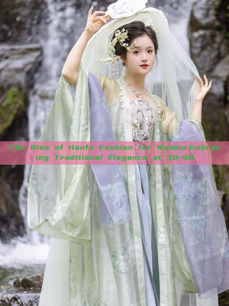 The Rise of Hanfu Fashion for Women:Embracing Traditional Elegance at 30-40