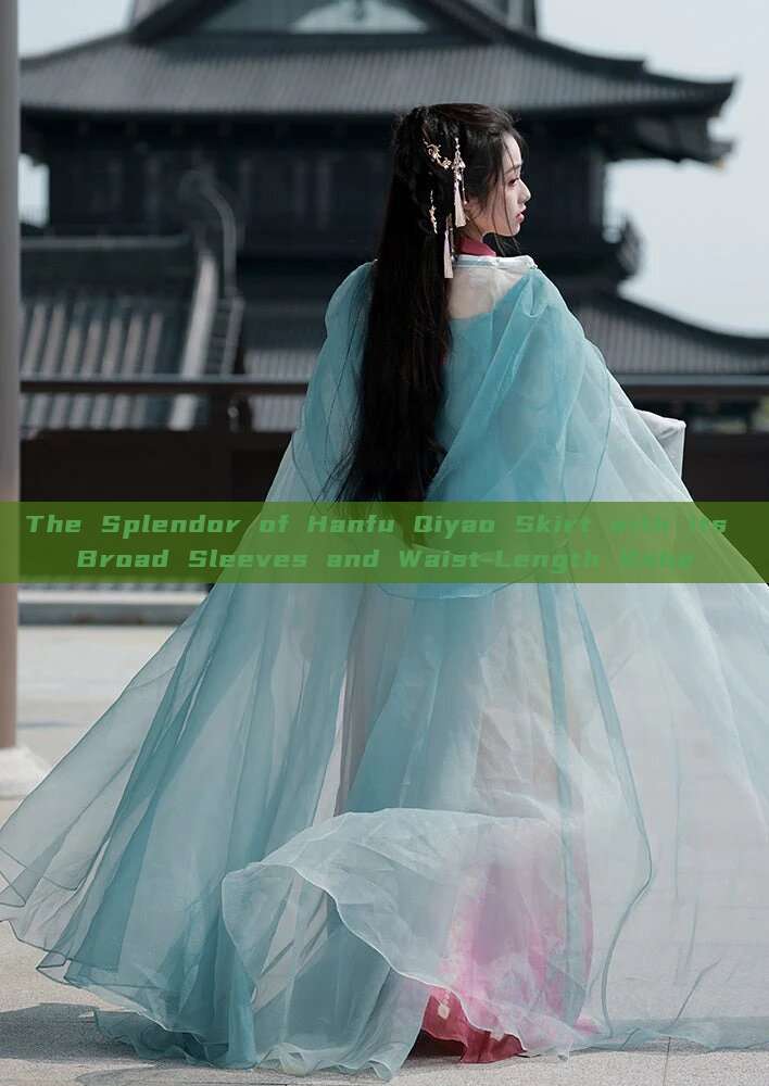 The Splendor of Hanfu Qiyao Skirt with its Broad Sleeves and Waist-Length Robe The Splendor of Hanfu Qiyao Skirt with its Broad Sleeves and Waist-Length Robe