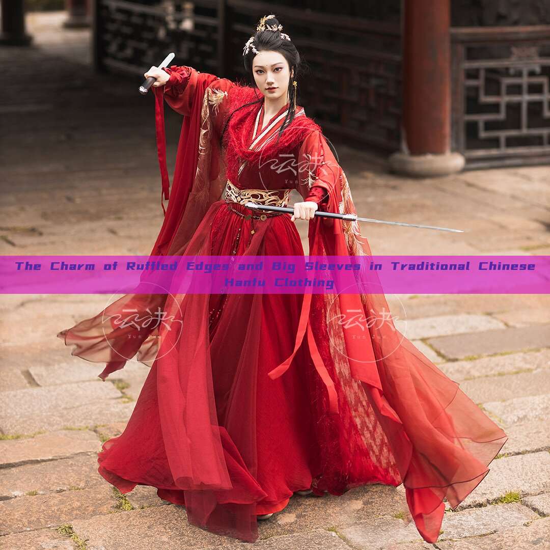 The Charm of Ruffled Edges and Big Sleeves in Traditional Chinese Hanfu Clothing The Charm of Ruffled Edges and Big Sleeves in Traditional Chinese Hanfu Clothing