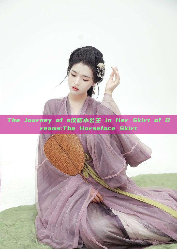 The Journey of a汉服小公主 in Her Skirt of Dreams:The Horseface Skirt The Journey of a汉服小公主 in Her Skirt of Dreams:The Horseface Skirt