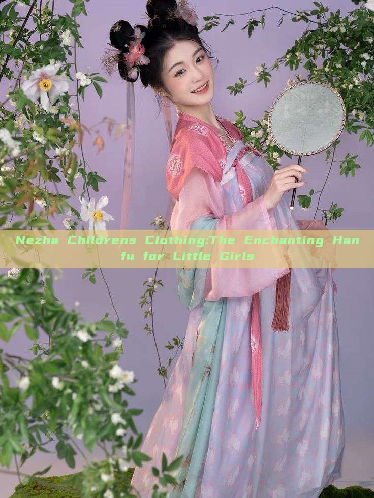 Nezha Childrens Clothing:The Enchanting Hanfu for Little Girls Nezha Childrens Clothing:The Enchanting Hanfu for Little Girls