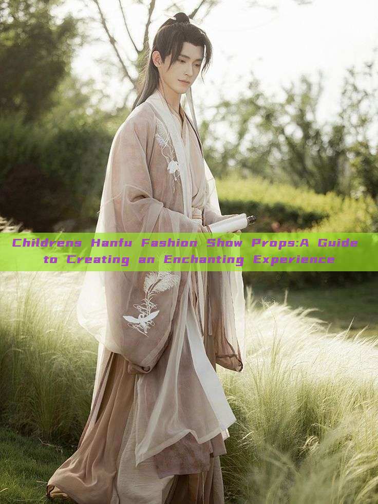 Childrens Hanfu Fashion Show Props:A Guide to Creating an Enchanting Experience Childrens Hanfu Fashion Show Props:A Guide to Creating an Enchanting Experience
