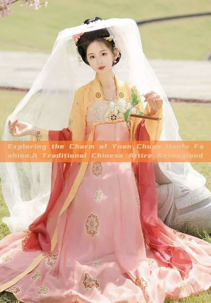 Exploring the Charm of Yuan Chuns Hanfu Fashion:A Traditional Chinese Attire Reimagined Exploring the Charm of Yuan Chuns Hanfu Fashion:A Traditional Chinese Attire Reimagined