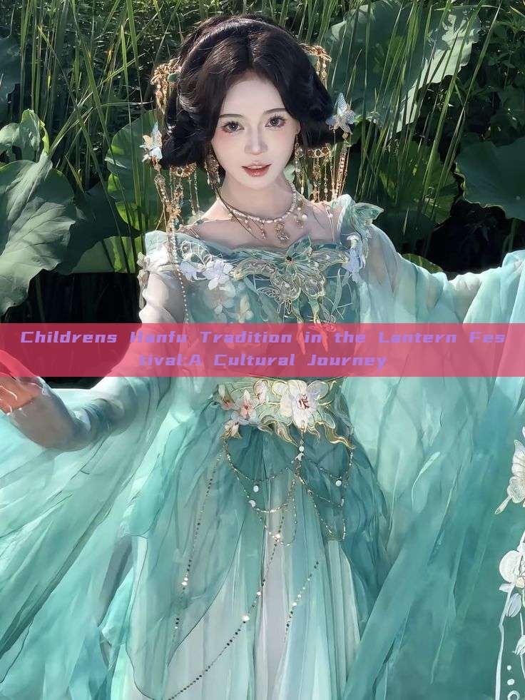 Childrens Hanfu Tradition in the Lantern Festival:A Cultural Journey Childrens Hanfu Tradition in the Lantern Festival:A Cultural Journey