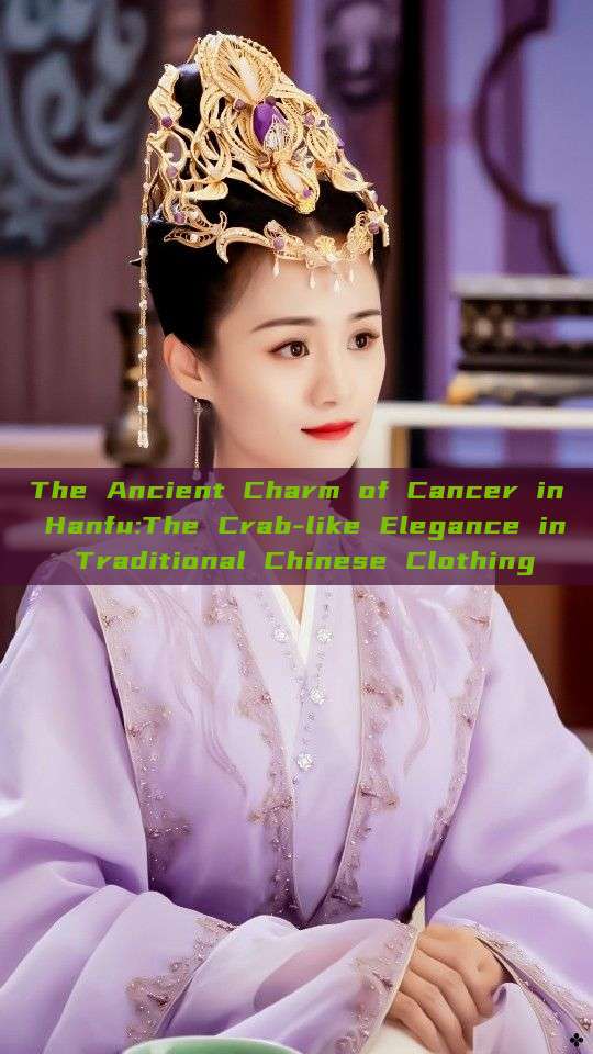 The Ancient Charm of Cancer in Hanfu:The Crab-like Elegance in Traditional Chinese Clothing