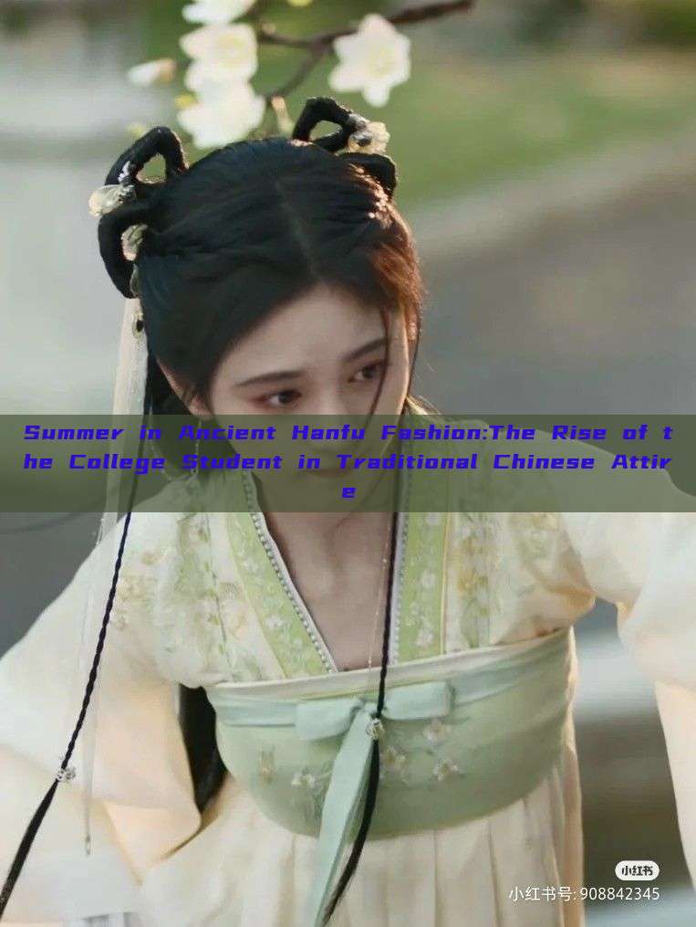 Summer in Ancient Hanfu Fashion:The Rise of the College Student in Traditional Chinese Attire Summer in Ancient Hanfu Fashion:The Rise of the College Student in Traditional Chinese Attire