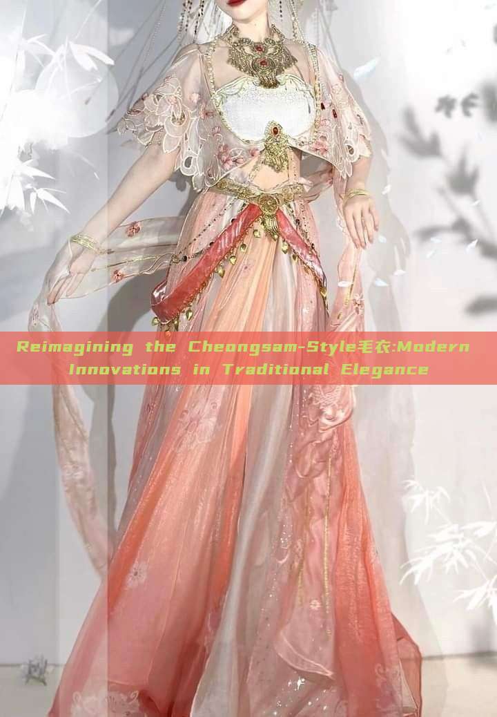 Reimagining the Cheongsam-Style毛衣:Modern Innovations in Traditional Elegance