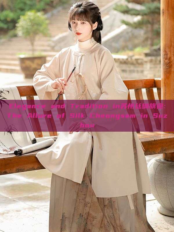 Elegance and Tradition in苏州丝绸旗袍:The Allure of Silk Cheongsam in Suzhou