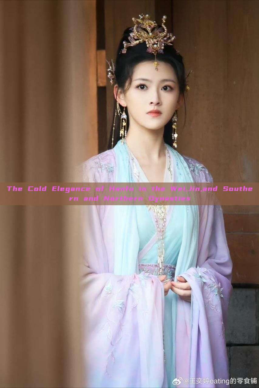 The Cold Elegance of Hanfu in the Wei,Jin,and Southern and Northern Dynasties The Cold Elegance of Hanfu in the Wei,Jin,and Southern and Northern Dynasties
