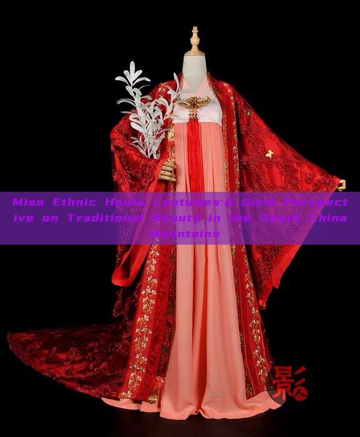 Miao Ethnic Hanfu Costumes:A Girls Perspective on Traditional Beauty in the South China Mountains Miao Ethnic Hanfu Costumes:A Girls Perspective on Traditional Beauty in the South China Mountains