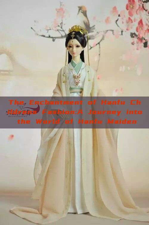The Enchantment of Hanfu Childrens Fashion:A Journey into the World of Hanfu Maiden The Enchantment of Hanfu Childrens Fashion:A Journey into the World of Hanfu Maiden