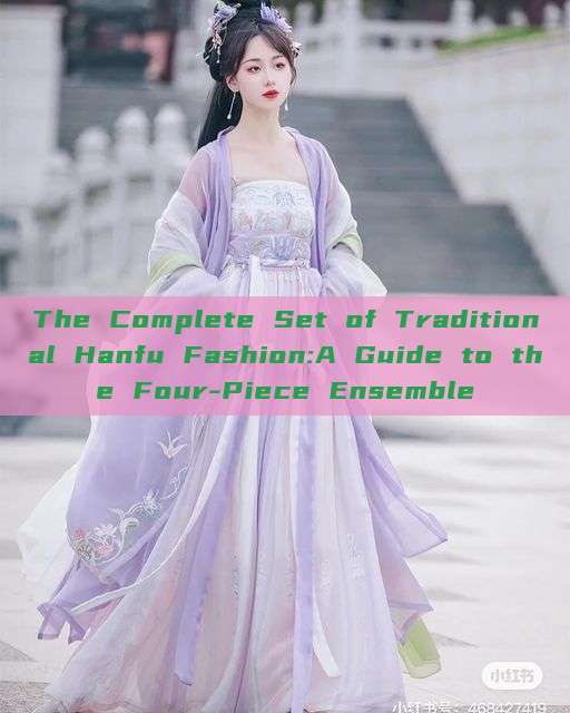 The Complete Set of Traditional Hanfu Fashion:A Guide to the Four-Piece Ensemble The Complete Set of Traditional Hanfu Fashion:A Guide to the Four-Piece Ensemble