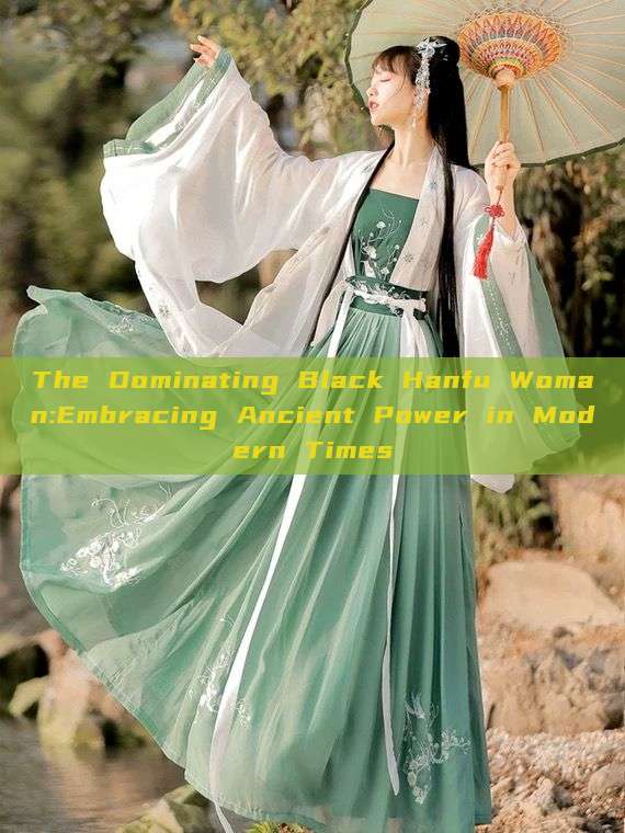The Dominating Black Hanfu Woman:Embracing Ancient Power in Modern Times The Dominating Black Hanfu Woman:Embracing Ancient Power in Modern Times