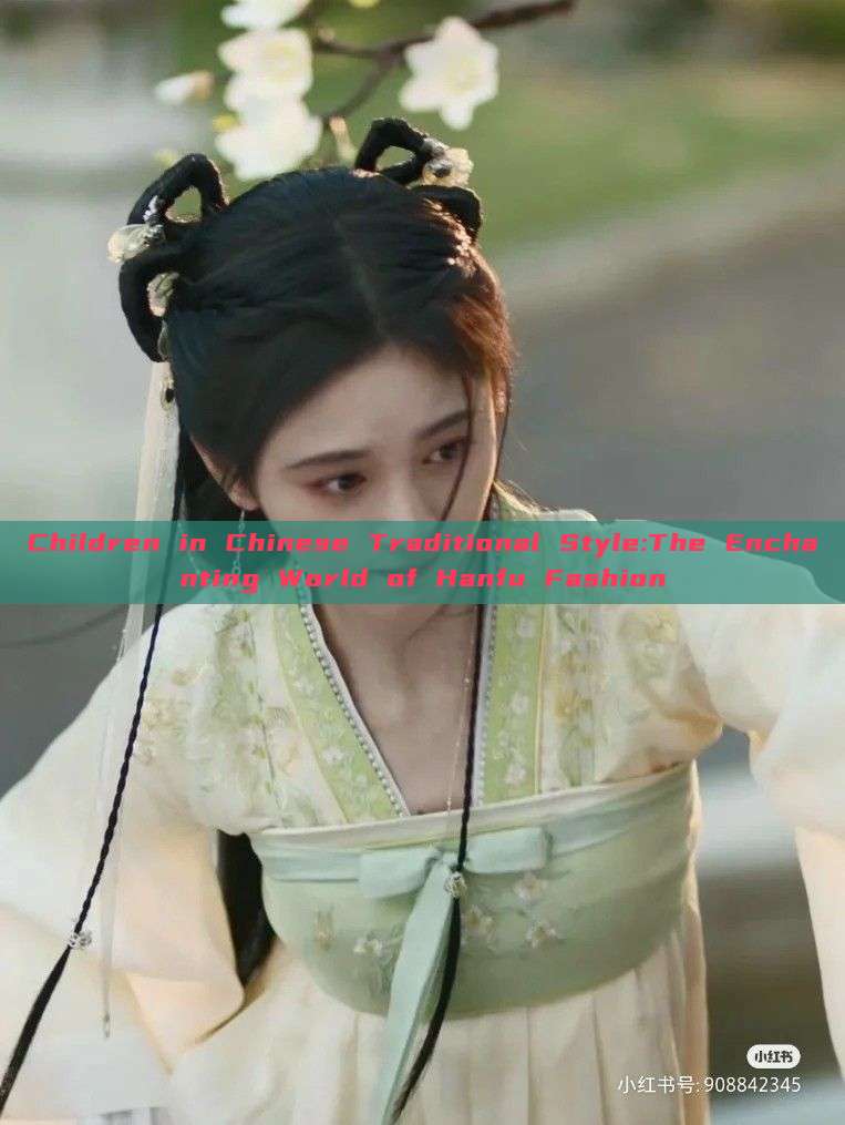 Children in Chinese Traditional Style:The Enchanting World of Hanfu Fashion