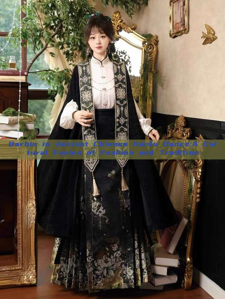 Barbie in Ancient Chinese Hanfu Dance:A Cultural Fusion of Fashion and Tradition Barbie in Ancient Chinese Hanfu Dance:A Cultural Fusion of Fashion and Tradition