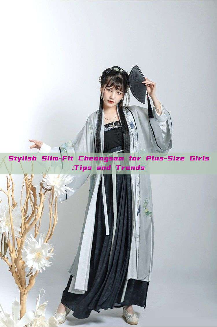 Stylish Slim-Fit Cheongsam for Plus-Size Girls:Tips and Trends Stylish Slim-Fit Cheongsam for Plus-Size Girls:Tips and Trends