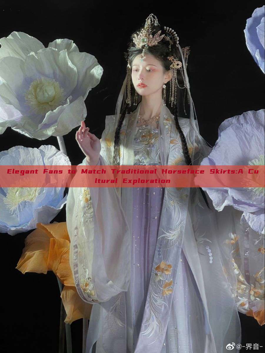 Elegant Fans to Match Traditional Horseface Skirts:A Cultural Exploration