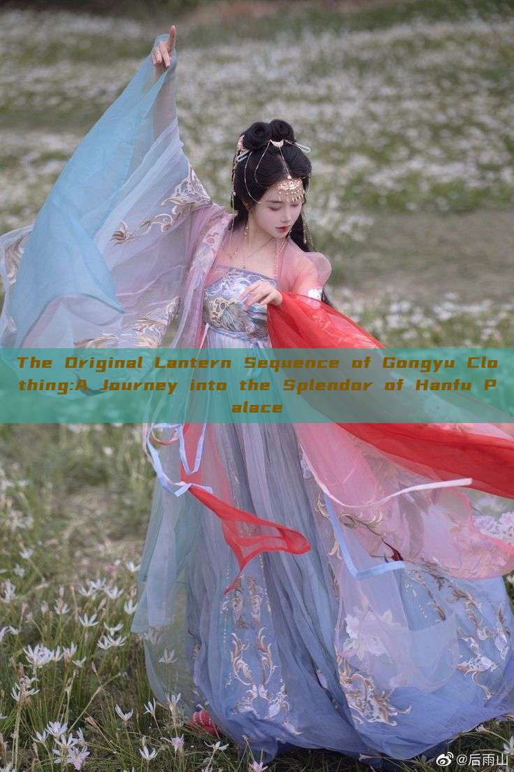 The Original Lantern Sequence of Gongyu Clothing:A Journey into the Splendor of Hanfu Palace