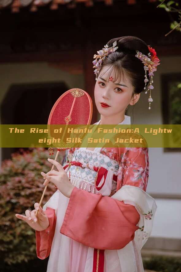 The Rise of Hanfu Fashion:A Lightweight Silk Satin Jacket The Rise of Hanfu Fashion:A Lightweight Silk Satin Jacket