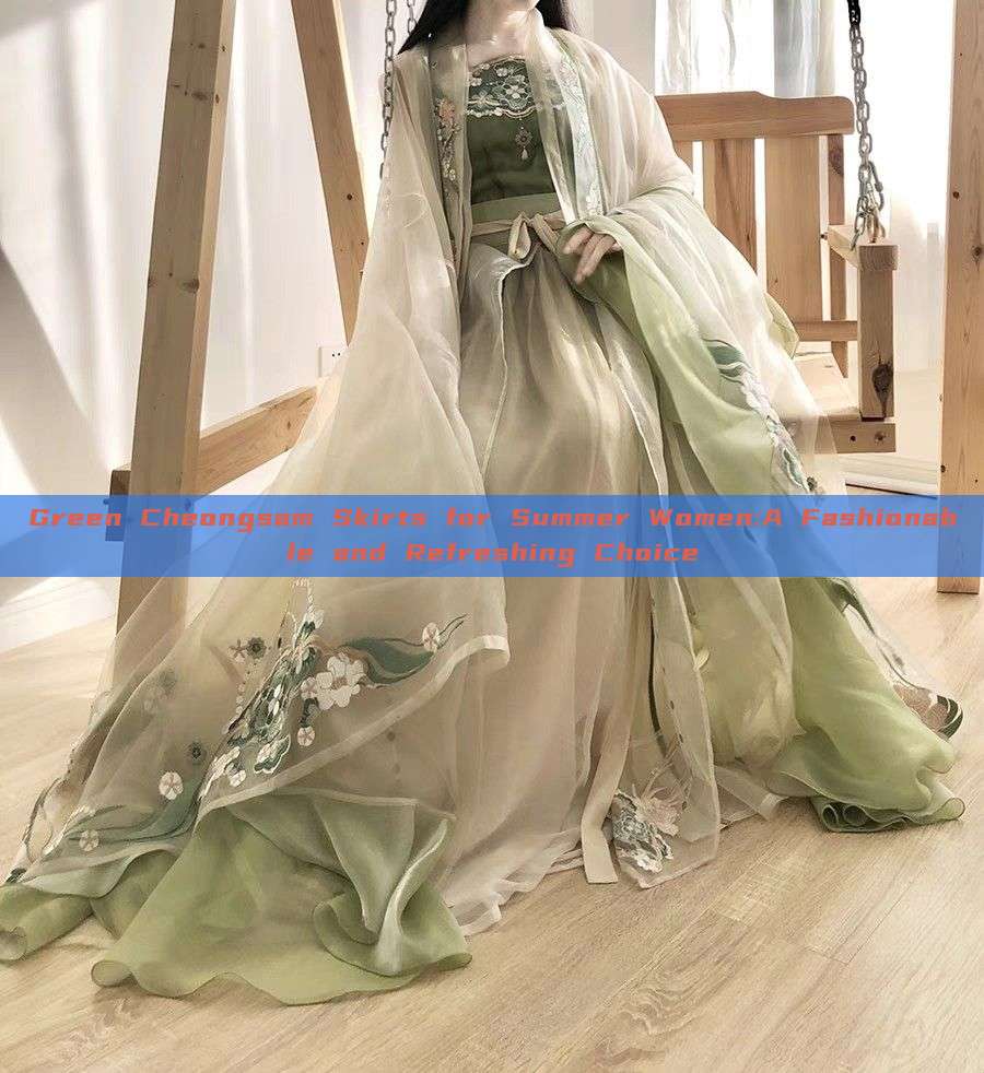 Green Cheongsam Skirts for Summer Women:A Fashionable and Refreshing Choice Green Cheongsam Skirts for Summer Women:A Fashionable and Refreshing Choice