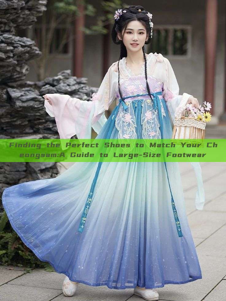 Finding the Perfect Shoes to Match Your Cheongsam:A Guide to Large-Size Footwear Finding the Perfect Shoes to Match Your Cheongsam:A Guide to Large-Size Footwear