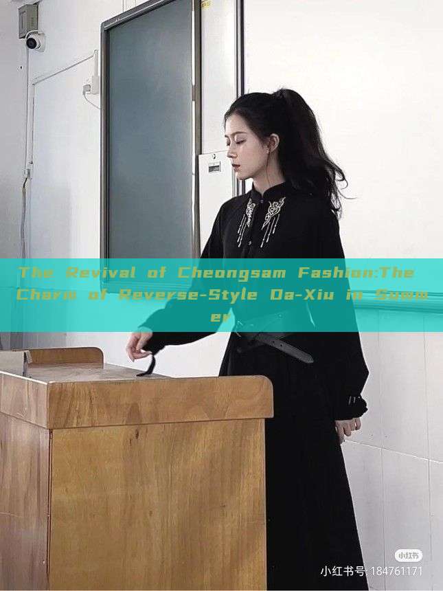 The Revival of Cheongsam Fashion:The Charm of Reverse-Style Da-Xiu in Summer The Revival of Cheongsam Fashion:The Charm of Reverse-Style Da-Xiu in Summer