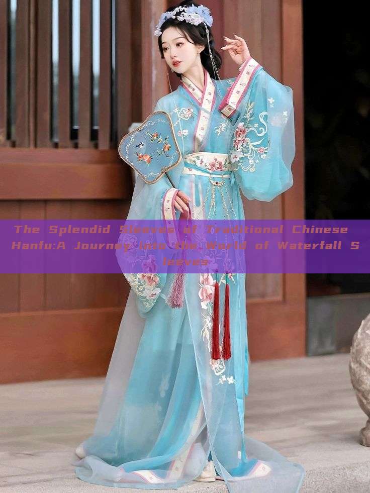 The Splendid Sleeves of Traditional Chinese Hanfu:A Journey into the World of Waterfall Sleeves The Splendid Sleeves of Traditional Chinese Hanfu:A Journey into the World of Waterfall Sleeves
