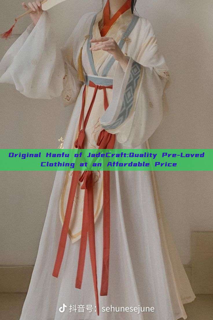 Original Hanfu of JadeCraft:Quality Pre-Loved Clothing at an Affordable Price