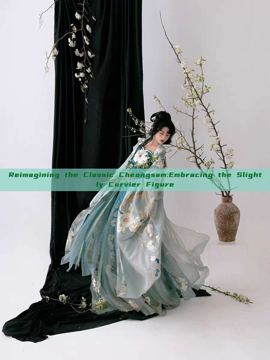 Reimagining the Classic Cheongsam:Embracing the Slightly Curvier Figure Reimagining the Classic Cheongsam:Embracing the Slightly Curvier Figure