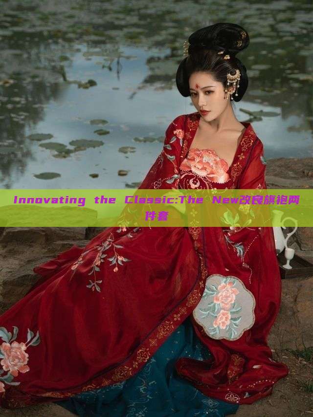Innovating the Classic:The New改良旗袍两件套 Innovating the Classic:The New改良旗袍两件套