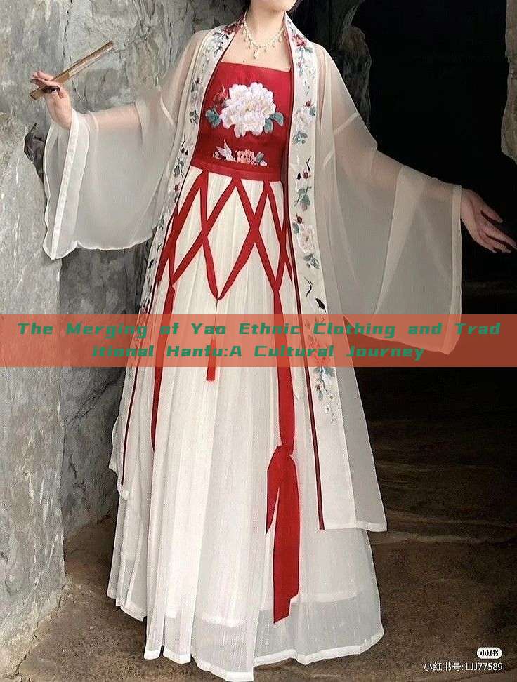 The Merging of Yao Ethnic Clothing and Traditional Hanfu:A Cultural Journey The Merging of Yao Ethnic Clothing and Traditional Hanfu:A Cultural Journey