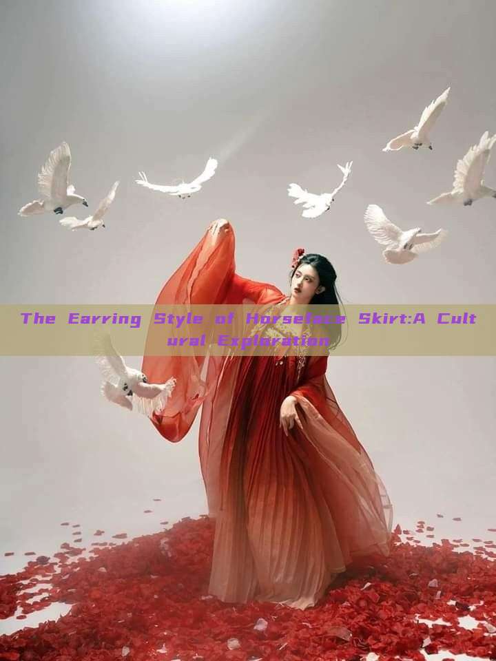 The Earring Style of Horseface Skirt:A Cultural Exploration The Earring Style of Horseface Skirt:A Cultural Exploration