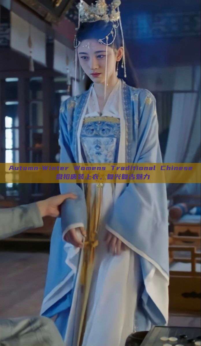 Autumn-Winter Womens Traditional Chinese 盘扣唐装上衣,复兴复古魅力 Autumn-Winter Womens Traditional Chinese 盘扣唐装上衣,复兴复古魅力