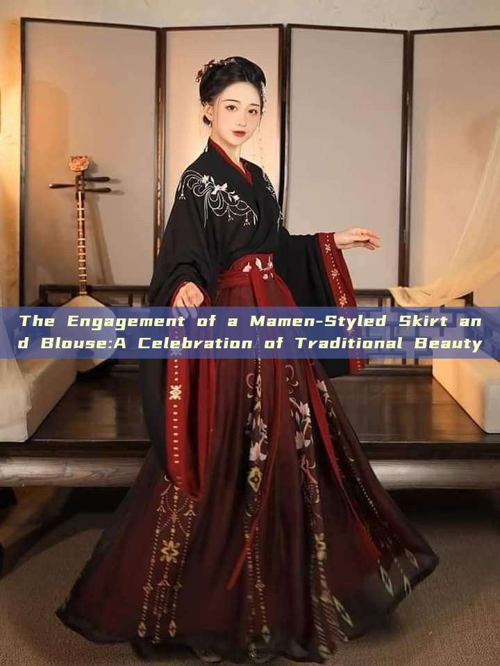The Engagement of a Mamen-Styled Skirt and Blouse:A Celebration of Traditional Beauty The Engagement of a Mamen-Styled Skirt and Blouse:A Celebration of Traditional Beauty