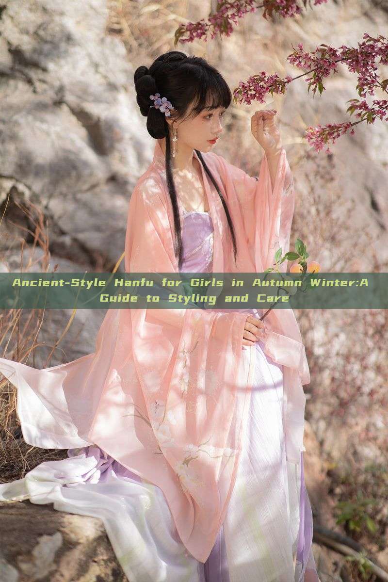 Ancient-Style Hanfu for Girls in Autumn Winter:A Guide to Styling and Care