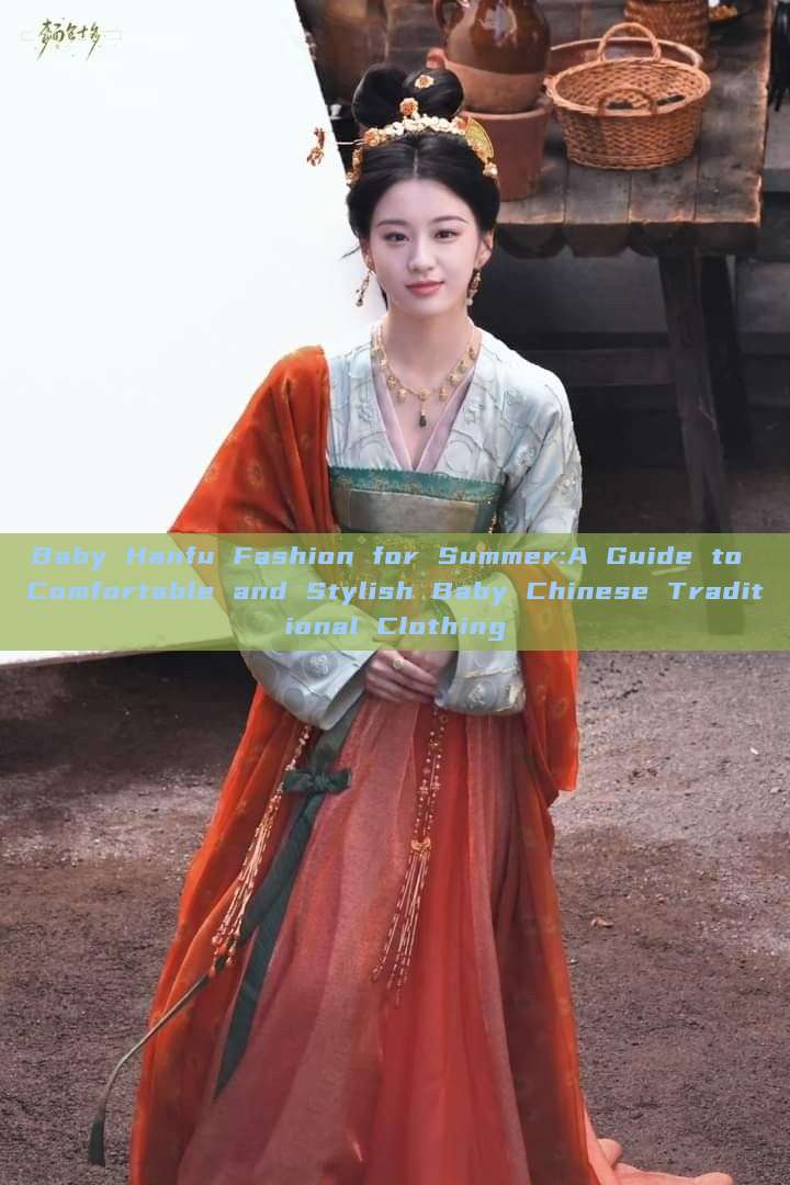 Baby Hanfu Fashion for Summer:A Guide to Comfortable and Stylish Baby Chinese Traditional Clothing Baby Hanfu Fashion for Summer:A Guide to Comfortable and Stylish Baby Chinese Traditional Clothing