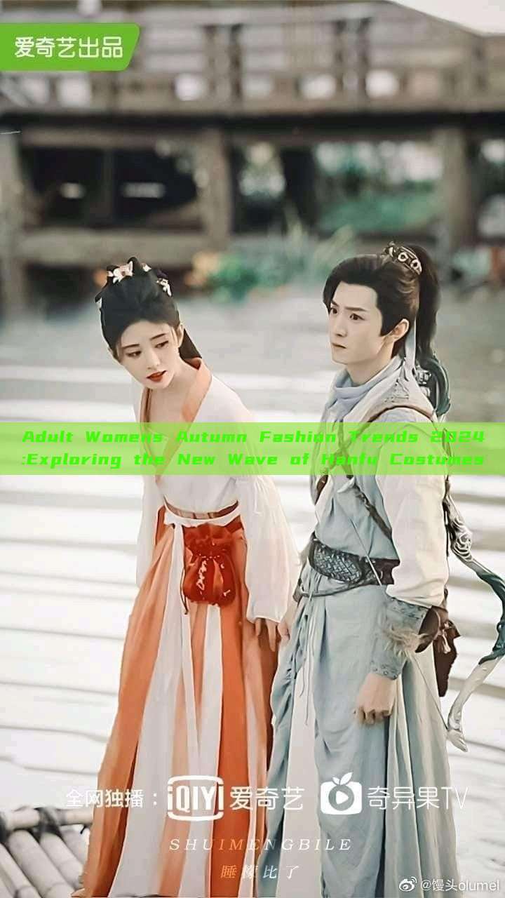 Adult Womens Autumn Fashion Trends 2024:Exploring the New Wave of Hanfu Costumes Adult Womens Autumn Fashion Trends 2024:Exploring the New Wave of Hanfu Costumes