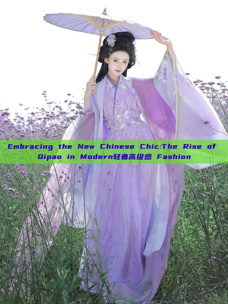 Embracing the New Chinese Chic:The Rise of Qipao in Modern轻奢高级感 Fashion Embracing the New Chinese Chic:The Rise of Qipao in Modern轻奢高级感 Fashion