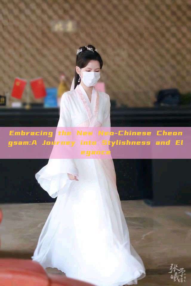 Embracing the New Neo-Chinese Cheongsam:A Journey into Stylishness and Elegance Embracing the New Neo-Chinese Cheongsam:A Journey into Stylishness and Elegance