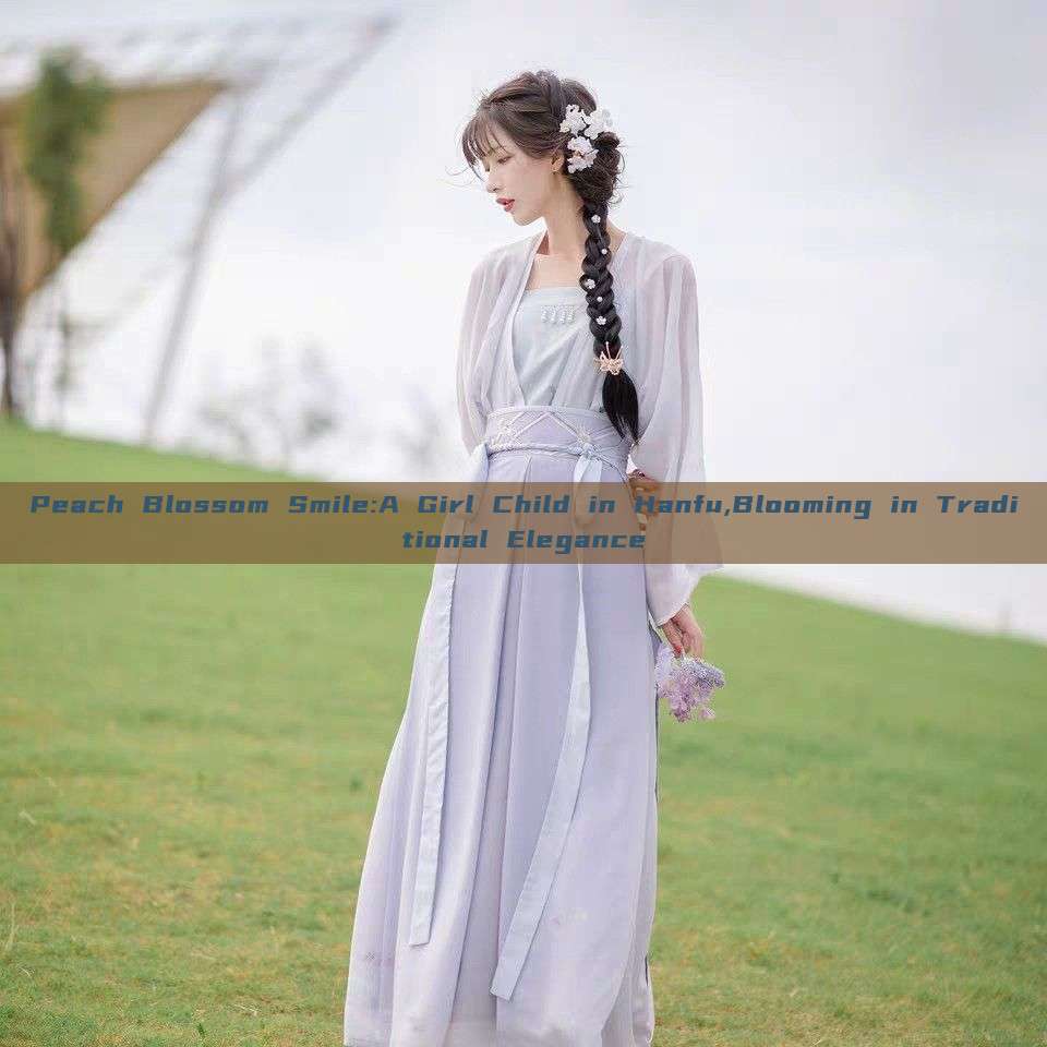 Peach Blossom Smile:A Girl Child in Hanfu,Blooming in Traditional Elegance Peach Blossom Smile:A Girl Child in Hanfu,Blooming in Traditional Elegance