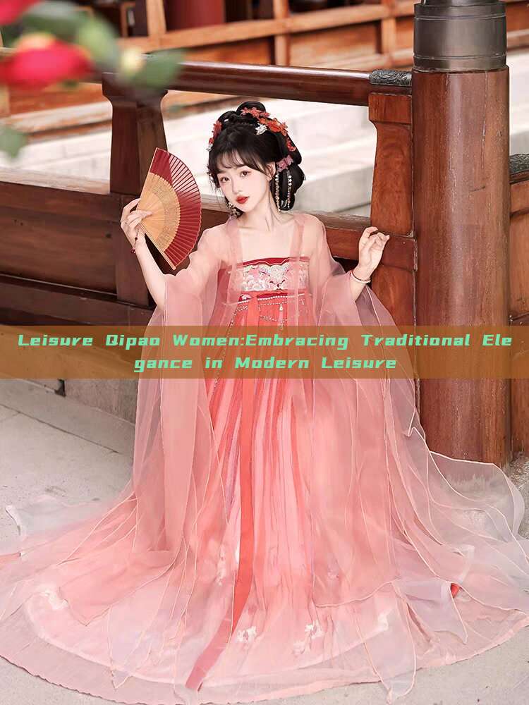 Leisure Qipao Women:Embracing Traditional Elegance in Modern Leisure Leisure Qipao Women:Embracing Traditional Elegance in Modern Leisure