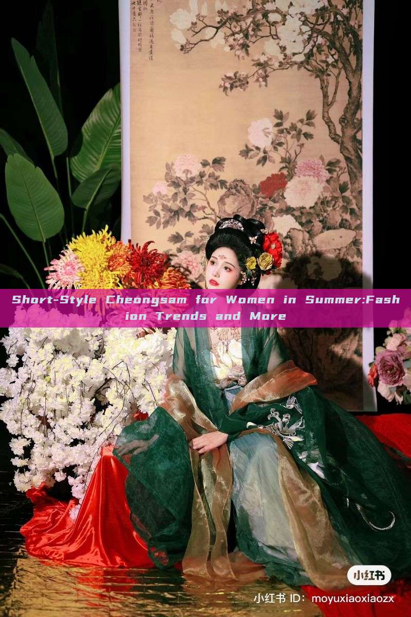 Short-Style Cheongsam for Women in Summer:Fashion Trends and More Short-Style Cheongsam for Women in Summer:Fashion Trends and More