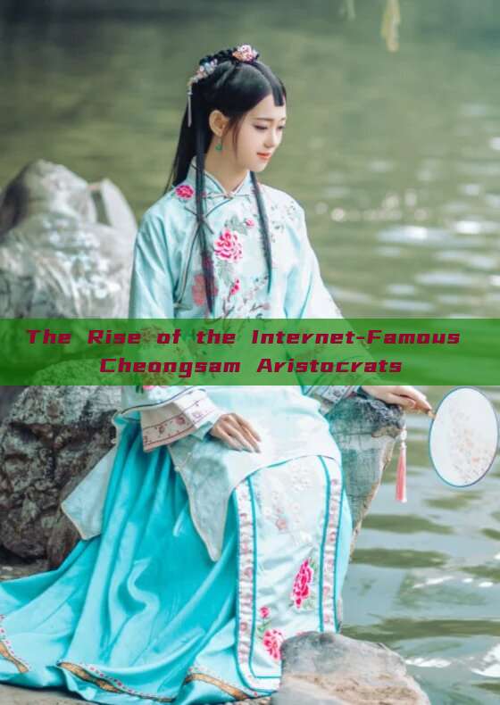 The Rise of the Internet-Famous Cheongsam Aristocrats The Rise of the Internet-Famous Cheongsam Aristocrats